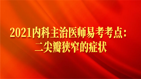 2021内科主治医师易考考点：二尖瓣狭窄的症状.png