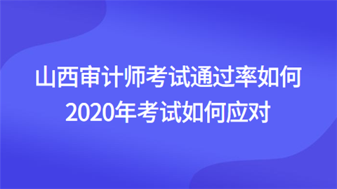 山西审计师考试通过率如何 2020年考试如何应对.png