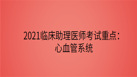 2021临床助理医师考试重点：心血管系统.png