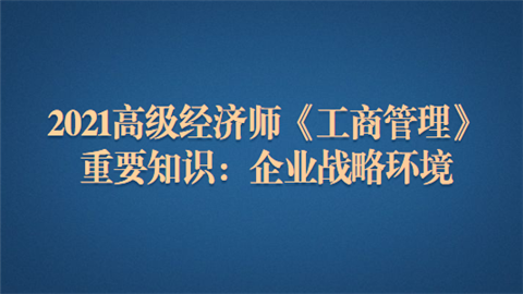 2021高级经济师《工商管理》重要知识：企业战略环境.png