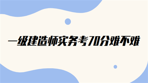 一级建造师实务考70分难不难.png