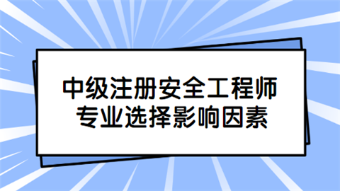 中级注册安全工程师专业选择影响因素.png