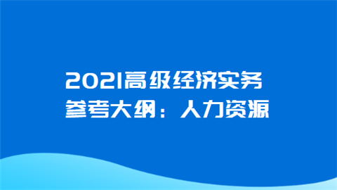 2021高级经济实务参考大纲：人力资源.png