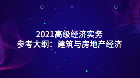 2021高级经济实务参考大纲：建筑与房地产经济.png