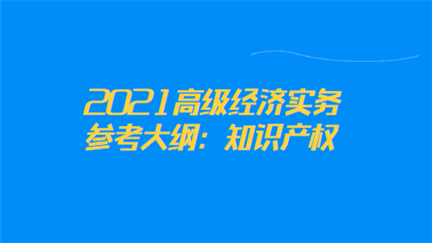 2021高级经济实务参考大纲：知识产权.png