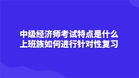 <a style='color:#2f2f2f;cursor:pointer;' href='http://wenda.hqwx.com/article-35561.html'>中级经济师考试</a>特点是什么 上班族如何进行针对性复习.png