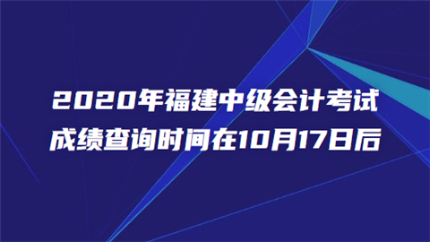 2020年福建中级会计考试成绩查询时间在10月17日后.png