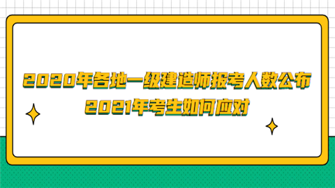 2020年各地一级建造师报考人数公布 2021年考生如何应对.png