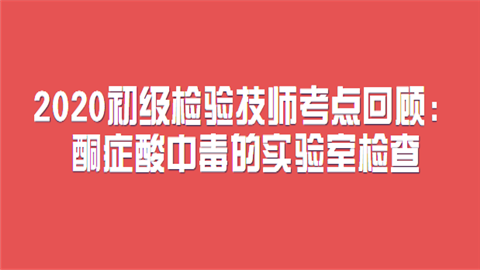 2020初级检验技师考点回顾：酮症酸中毒的实验室检查.png