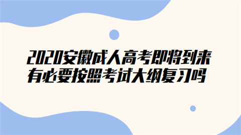 2020安徽成人高考即将到来 有必要按照考试大纲复习吗.png