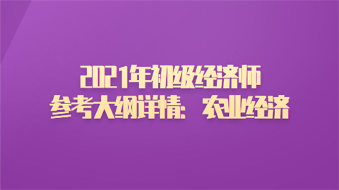 2021年初级经济师参考大纲详情：农业经济.png