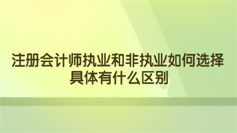 注册会计师执业和非执业如何选择 具体有什么区别.png