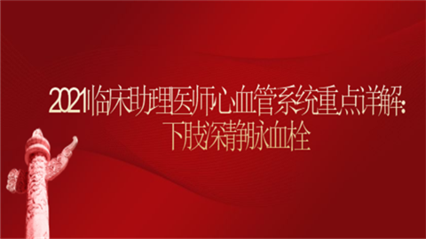 2021临床助理医师心血管系统重点详解：下肢深静脉血栓.png