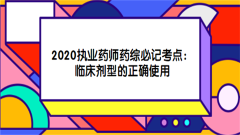 2020执业药师药综必记考点：临床剂型的正确使用.png