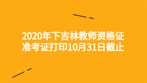 2020年下吉林教师资格证准考证打印10月31日截止.png