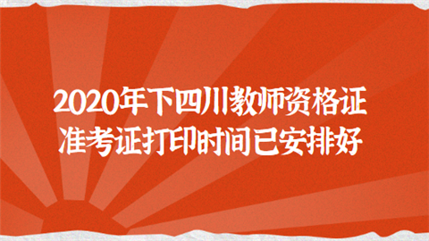 2020年下四川教师资格证准考证打印时间已安排好.png