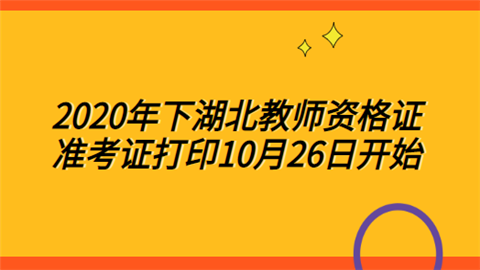 2020年下湖北教师资格证准考证打印10月26日开始.png