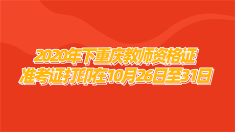 2020年下重庆教师资格证准考证打印在10月26日至31日.png