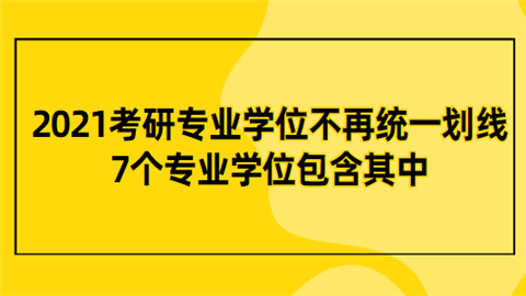 2021考研专业学位不再统一划线 7个专业学位包含其中.png