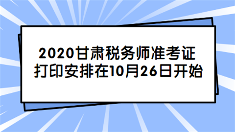 2020甘肃税务师准考证打印安排在10月26日开始.png
