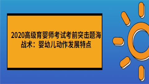 2020高级育婴师考试考前突击题海战术：婴幼儿动作发展特点.png