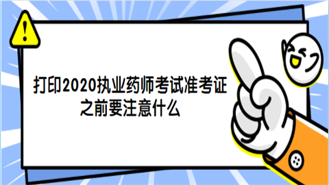 打印2020执业药师考试准考证之前要注意什么.png