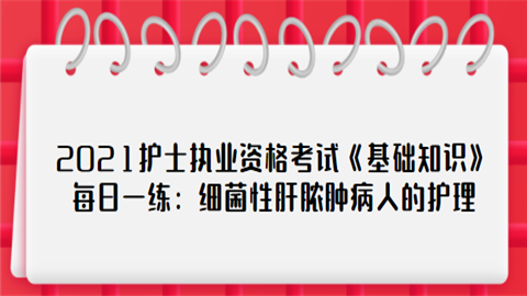 2021护士执业资格考试《基础知识》每日一练：细菌性肝脓肿病人的护理.png