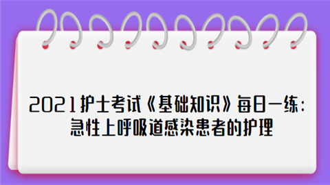 2021护士考试《基础知识》每日一练：急性上呼吸道感染患者的护理.png