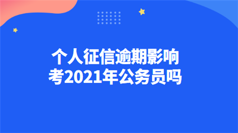 个人征信逾期影响考2021年公务员吗.png