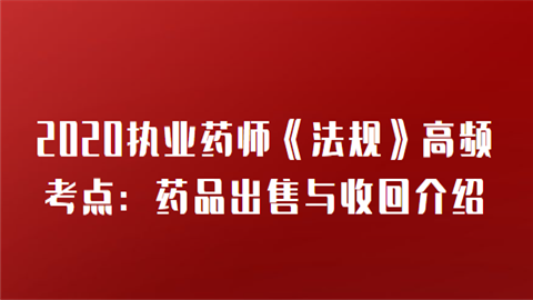 2020执业药师《法规》高频考点：药品出售与收回介绍.png