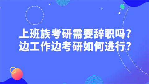 上班族考研需要辞职吗 边工作边考研如何进行.png