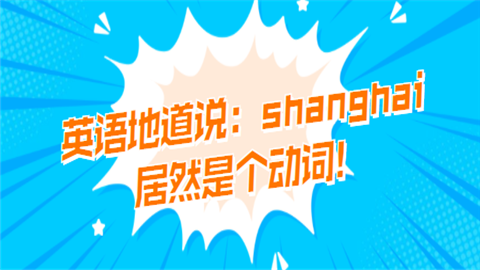 <a style='color:#2f2f2f;cursor:pointer;' href='http://wenda.hqwx.com/c-93.html'>英语地道说</a>：shanghai居然是个动词!.png