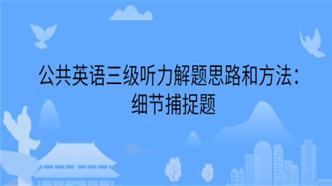 公共英语三级听力解题思路和方法：细节捕捉题.png