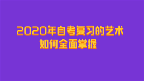 2020年自考复习的艺术如何全面掌握.png