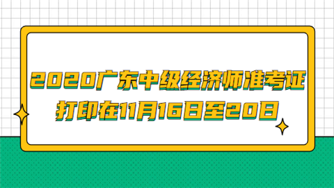 2020广东中级经济师准考证打印在11月16日至20日.png