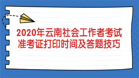 2020年云南社会工作者考试准考证打印时间及答题技巧.png