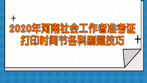 2020年河南社会工作者准考证打印时间节各科刷题技巧.png