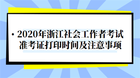 2020年浙江社会工作者考试准考证打印时间及注意事项.png
