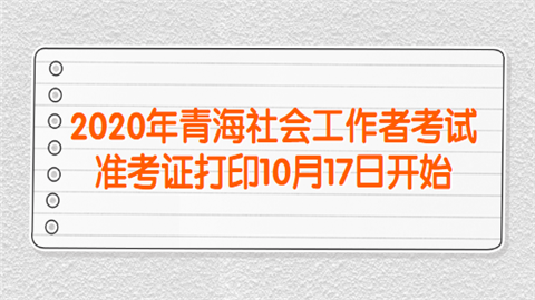 2020年青海<a style='color:#2f2f2f;cursor:pointer;' href='http://wenda.hqwx.com/article-35442.html'>社会工作者考试</a>准考证打印10月17日开始.png