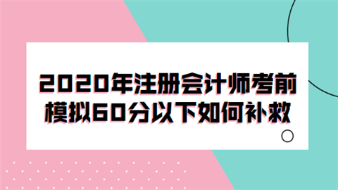 2020年注册会计师考前模拟60分以下 如何补救.png