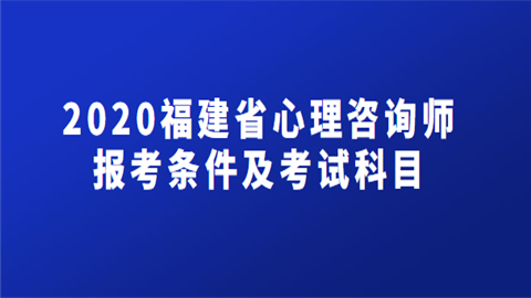 2020福建省心理咨询师报考条件及考试科目.png