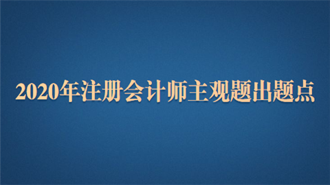 2020年注册会计师主观题出题点.png