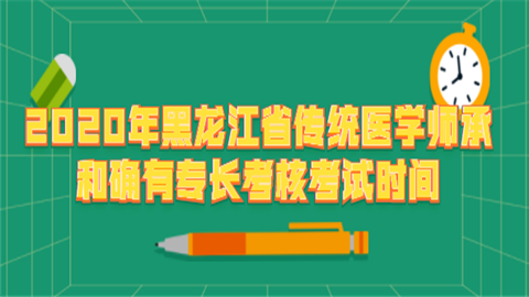 2020年黑龙江省传统医学师承和确有专长考核考试时间.png