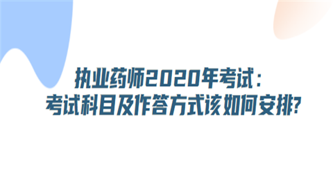 执业药师2020年考试：考试科目及作答方式该如何安排.png