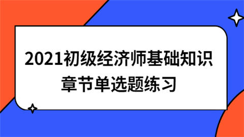 2021初级经济师基础知识章节单选题练习.png