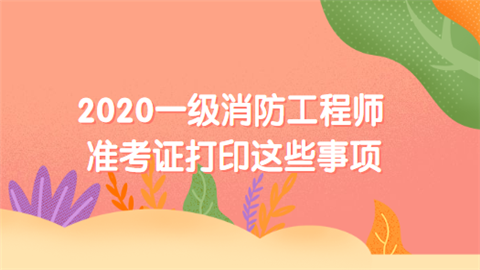 2020一级消防工程师准考证打印这些事项.png