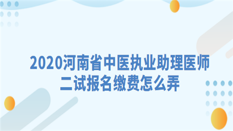 2020河南省中医执业助理医师二试报名缴费怎么弄.png