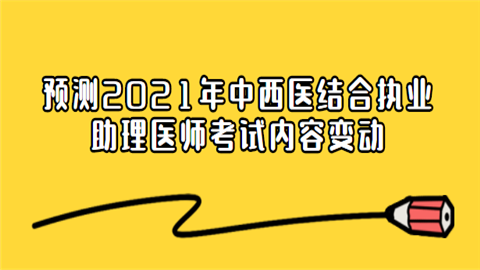 预测2021年中西医结合执业助理医师考试内容变动.png