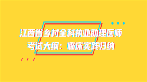 江西省乡村全科执业助理医师考试大纲：临床实践归纳.png