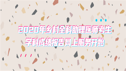 2020年乡村全科助理医师考生学科成绩报告网上服务开始.png